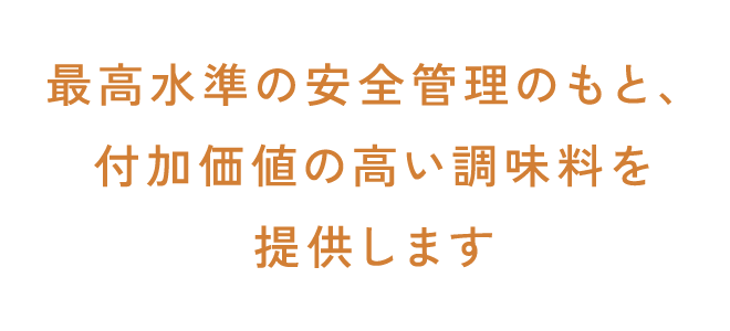 最高水準の安全管理のもと、付加価値の高い調味料を提供します