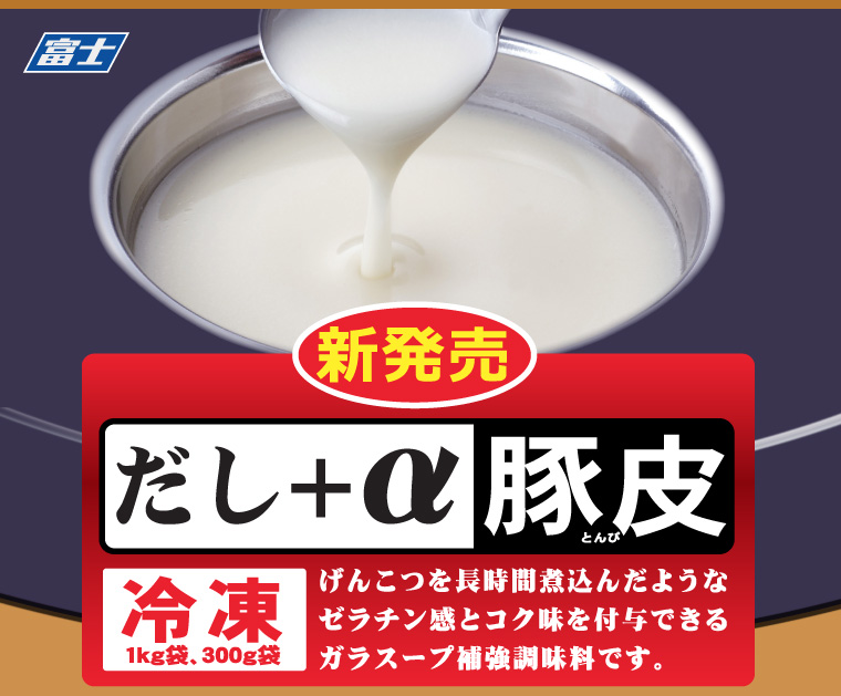 新発売 だし＋α豚皮 冷凍　げんこつを長時間煮込んだようなゼラチン感とコク味を付与できるガラスープ補強調味料です。