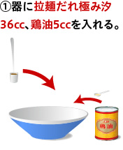 ①器に拉麺だれ極み汐36cc、鶏油5ccを入れる。