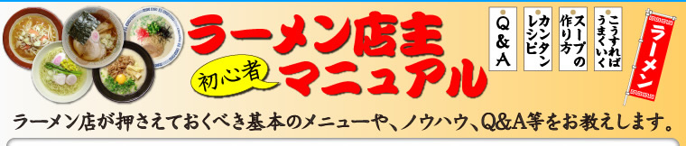 ラーメン店主初心者マニュアル
      ラーメン店が押さえておくべき基本のメニューや、ノウハウ、Q&A等をお教えします。