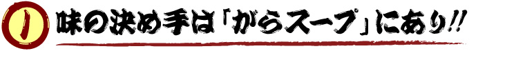 味の決め手は「がらスープ」にあり!!