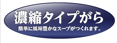 濃縮タイプがら
簡単に風味豊かなスープがつくれます。
