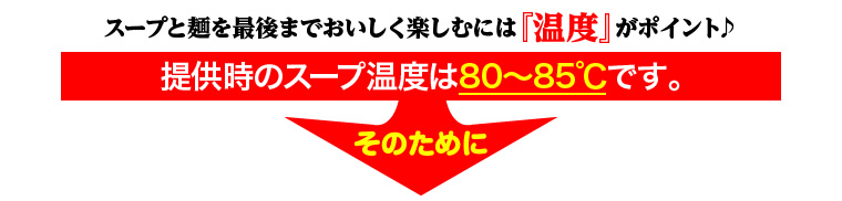 スープと麺を最後までおいしく楽しむには『温度』がポイント♪
