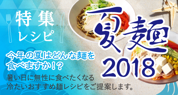 特集レシピ：今年の夏はどんな麺を食べますか！？夏麺2018