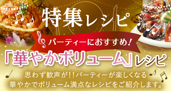 特集レシピ：パーティーにおすすめ！「華やかボリューム」レシピ