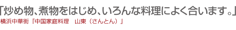 「炒め物、煮物をはじめ、いろんな料理によく合います。」